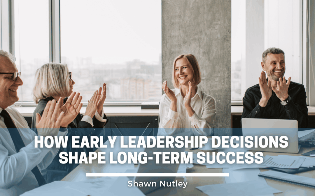 How Early Leadership Decisions Shape Long-Term Success