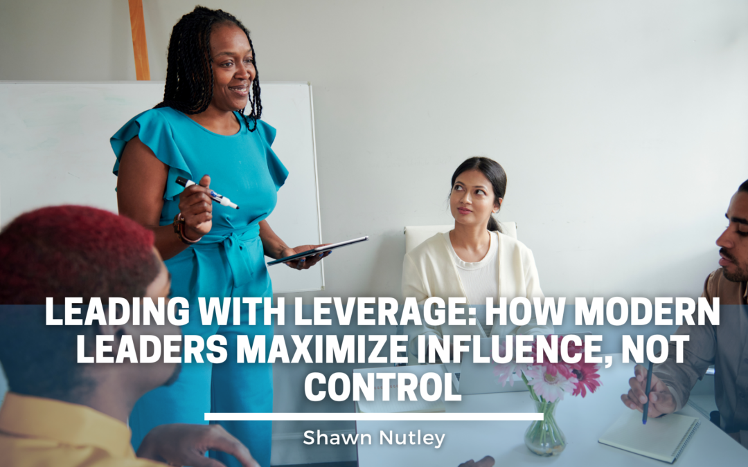 Leading with Leverage: How Modern Leaders Maximize Influence, Not Control