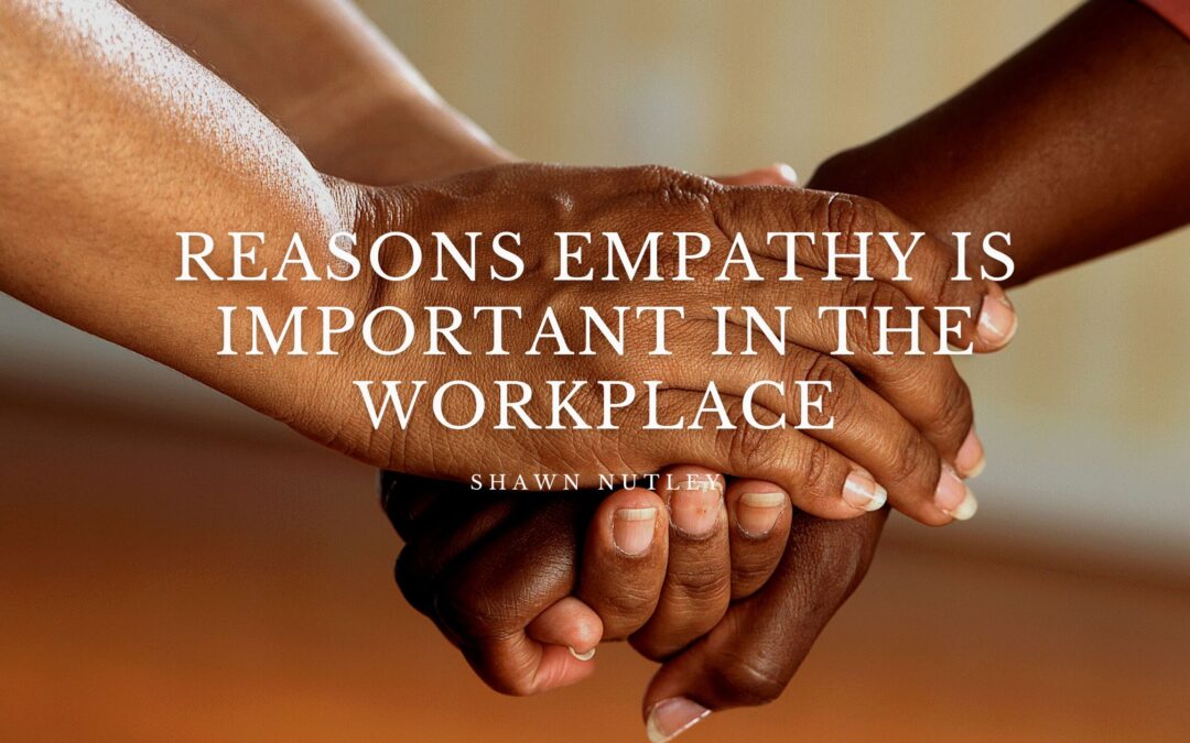 Reasons Empathy Is Important in the Workplace
