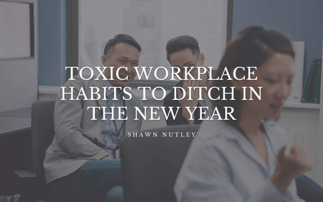 Shawn Nutley Toxic Workplace Habits to Ditch in the New Year